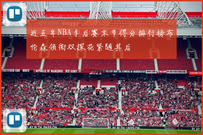 近五年NBA季后赛末节得分排行榜布伦森领衔双探花紧随其后
