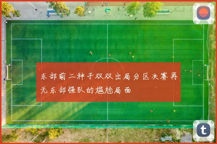 东部前二种子双双出局分区决赛再无东部强队的尴尬局面